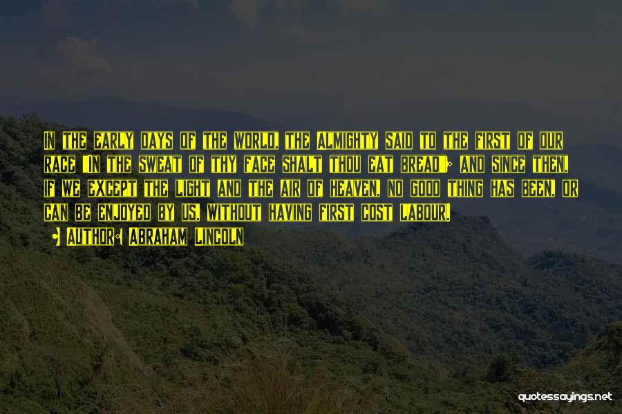 Abraham Lincoln Quotes: In The Early Days Of The World, The Almighty Said To The First Of Our Race In The Sweat Of