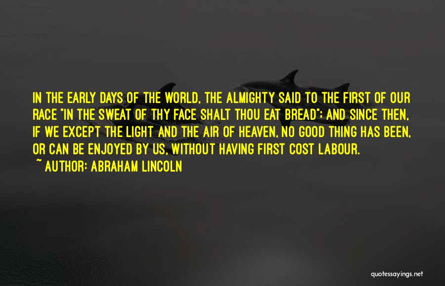 Abraham Lincoln Quotes: In The Early Days Of The World, The Almighty Said To The First Of Our Race In The Sweat Of