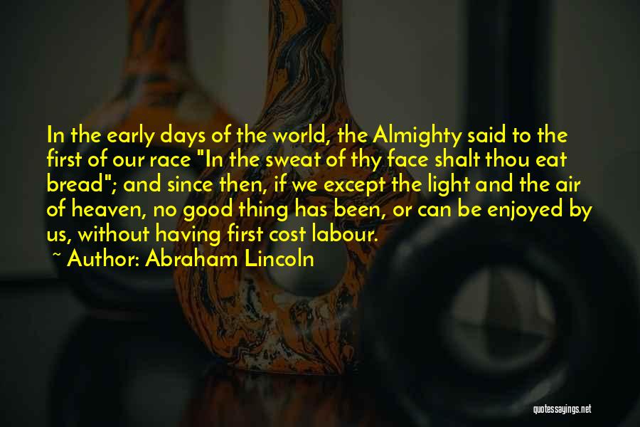 Abraham Lincoln Quotes: In The Early Days Of The World, The Almighty Said To The First Of Our Race In The Sweat Of