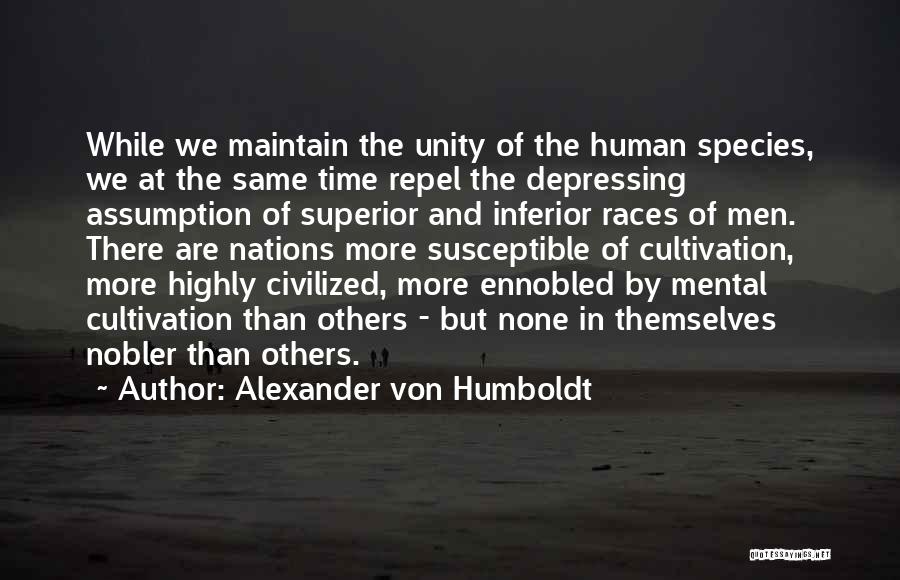 Alexander Von Humboldt Quotes: While We Maintain The Unity Of The Human Species, We At The Same Time Repel The Depressing Assumption Of Superior