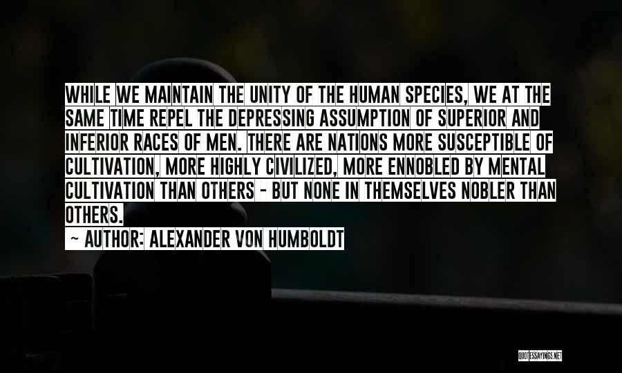 Alexander Von Humboldt Quotes: While We Maintain The Unity Of The Human Species, We At The Same Time Repel The Depressing Assumption Of Superior