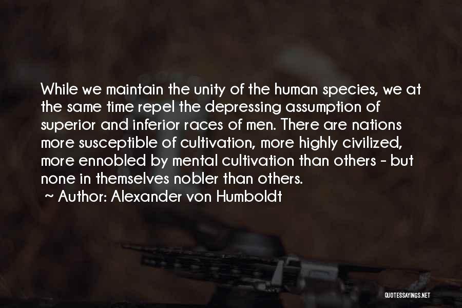 Alexander Von Humboldt Quotes: While We Maintain The Unity Of The Human Species, We At The Same Time Repel The Depressing Assumption Of Superior