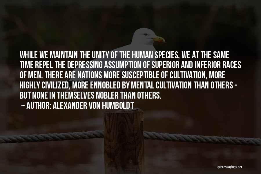 Alexander Von Humboldt Quotes: While We Maintain The Unity Of The Human Species, We At The Same Time Repel The Depressing Assumption Of Superior