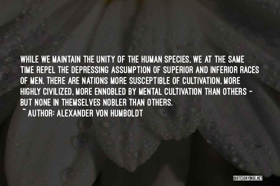 Alexander Von Humboldt Quotes: While We Maintain The Unity Of The Human Species, We At The Same Time Repel The Depressing Assumption Of Superior