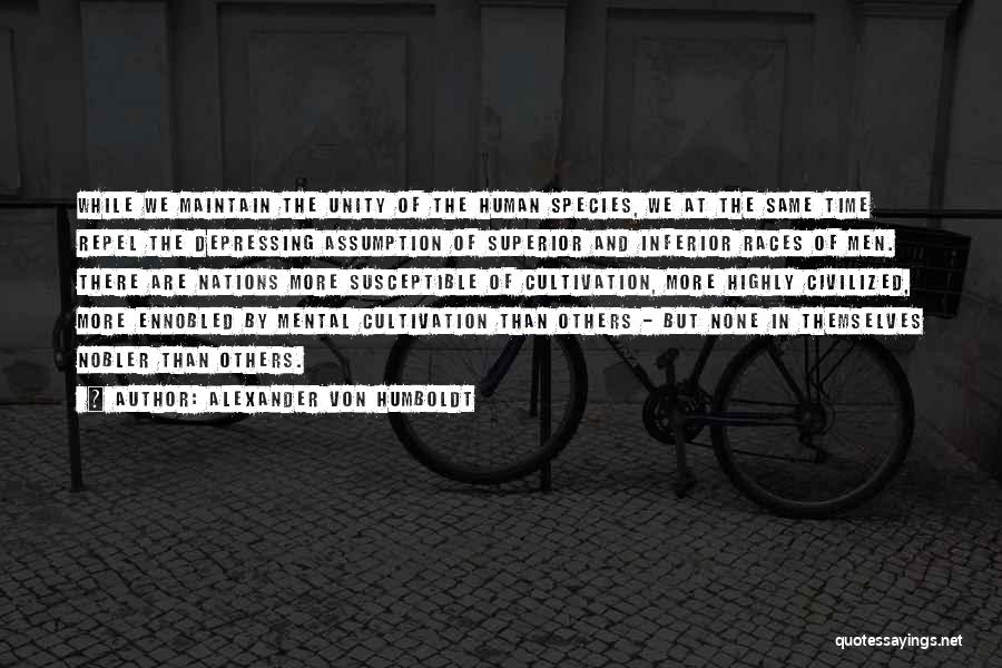 Alexander Von Humboldt Quotes: While We Maintain The Unity Of The Human Species, We At The Same Time Repel The Depressing Assumption Of Superior