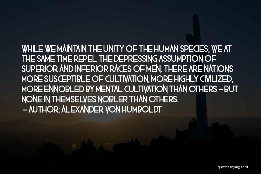 Alexander Von Humboldt Quotes: While We Maintain The Unity Of The Human Species, We At The Same Time Repel The Depressing Assumption Of Superior