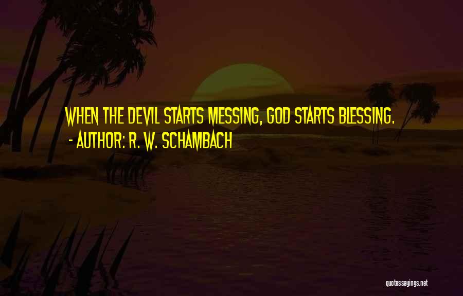 R. W. Schambach Quotes: When The Devil Starts Messing, God Starts Blessing.