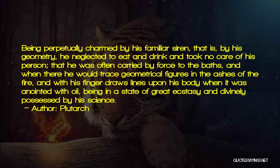 Plutarch Quotes: Being Perpetually Charmed By His Familiar Siren, That Is, By His Geometry, He Neglected To Eat And Drink And Took