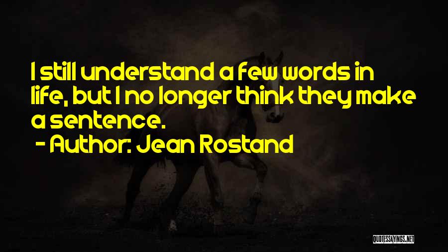 Jean Rostand Quotes: I Still Understand A Few Words In Life, But I No Longer Think They Make A Sentence.