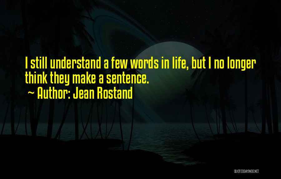 Jean Rostand Quotes: I Still Understand A Few Words In Life, But I No Longer Think They Make A Sentence.