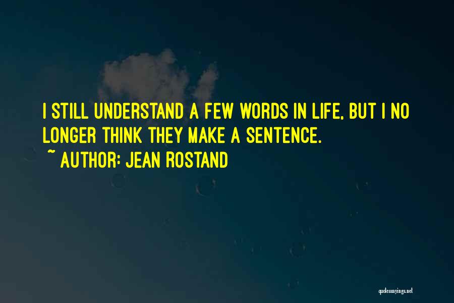 Jean Rostand Quotes: I Still Understand A Few Words In Life, But I No Longer Think They Make A Sentence.