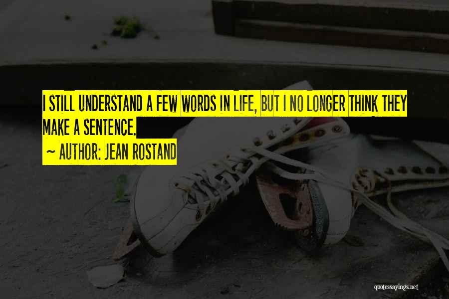 Jean Rostand Quotes: I Still Understand A Few Words In Life, But I No Longer Think They Make A Sentence.