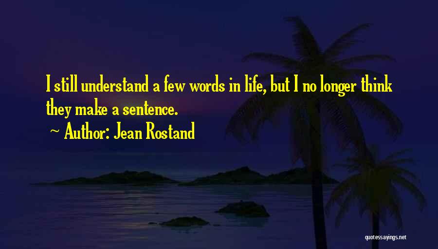 Jean Rostand Quotes: I Still Understand A Few Words In Life, But I No Longer Think They Make A Sentence.