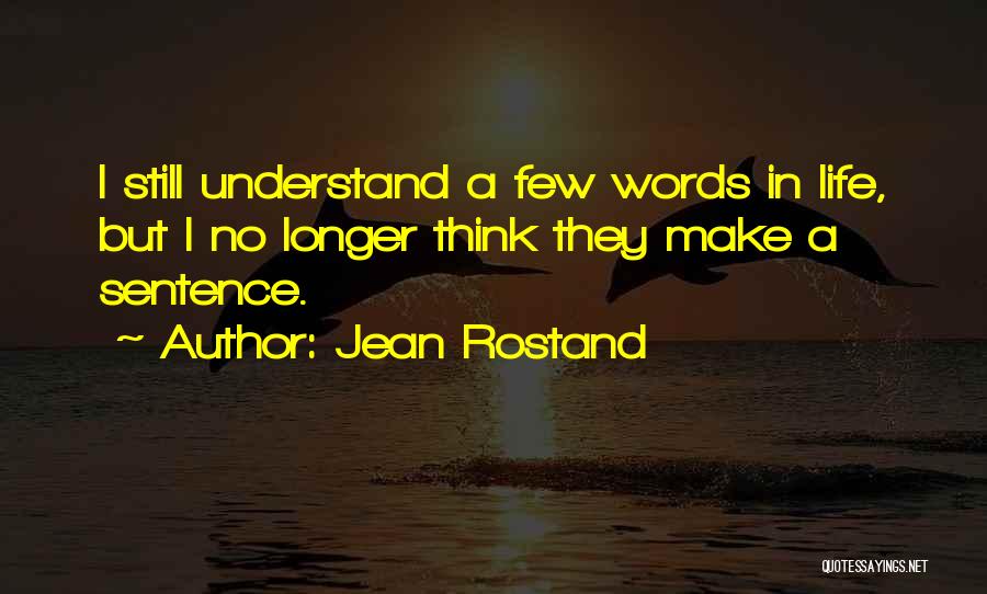 Jean Rostand Quotes: I Still Understand A Few Words In Life, But I No Longer Think They Make A Sentence.