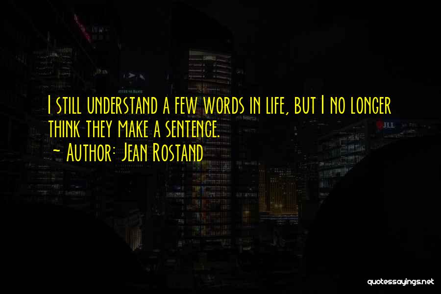 Jean Rostand Quotes: I Still Understand A Few Words In Life, But I No Longer Think They Make A Sentence.