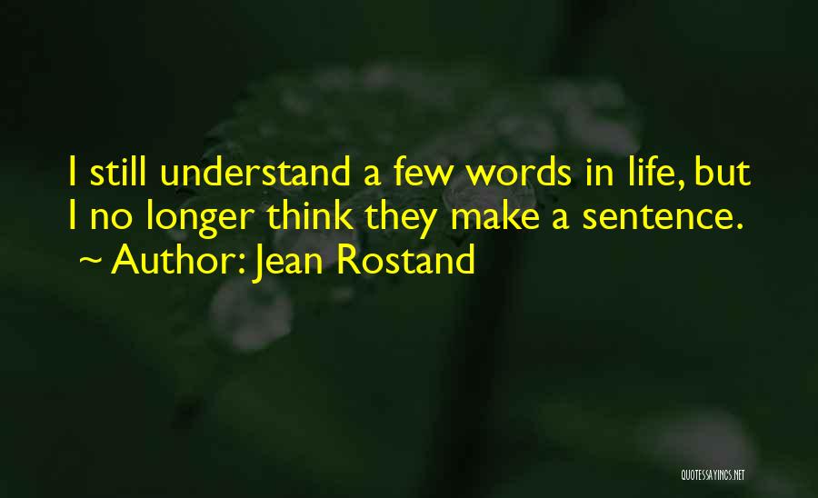 Jean Rostand Quotes: I Still Understand A Few Words In Life, But I No Longer Think They Make A Sentence.