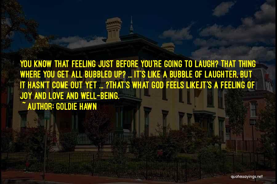 Goldie Hawn Quotes: You Know That Feeling Just Before You're Going To Laugh? That Thing Where You Get All Bubbled Up? ... It's