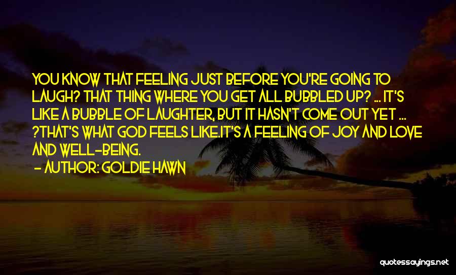 Goldie Hawn Quotes: You Know That Feeling Just Before You're Going To Laugh? That Thing Where You Get All Bubbled Up? ... It's