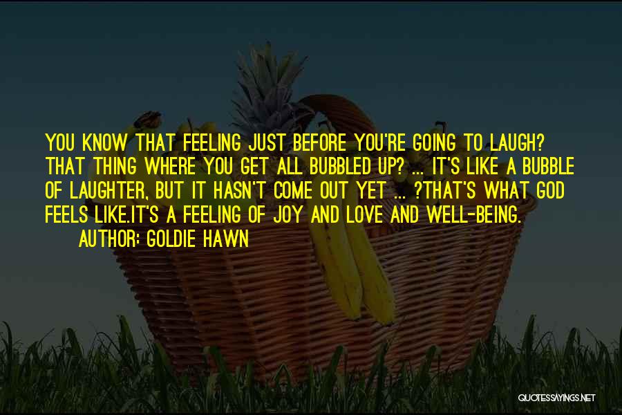 Goldie Hawn Quotes: You Know That Feeling Just Before You're Going To Laugh? That Thing Where You Get All Bubbled Up? ... It's