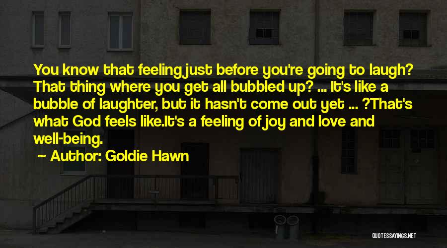 Goldie Hawn Quotes: You Know That Feeling Just Before You're Going To Laugh? That Thing Where You Get All Bubbled Up? ... It's