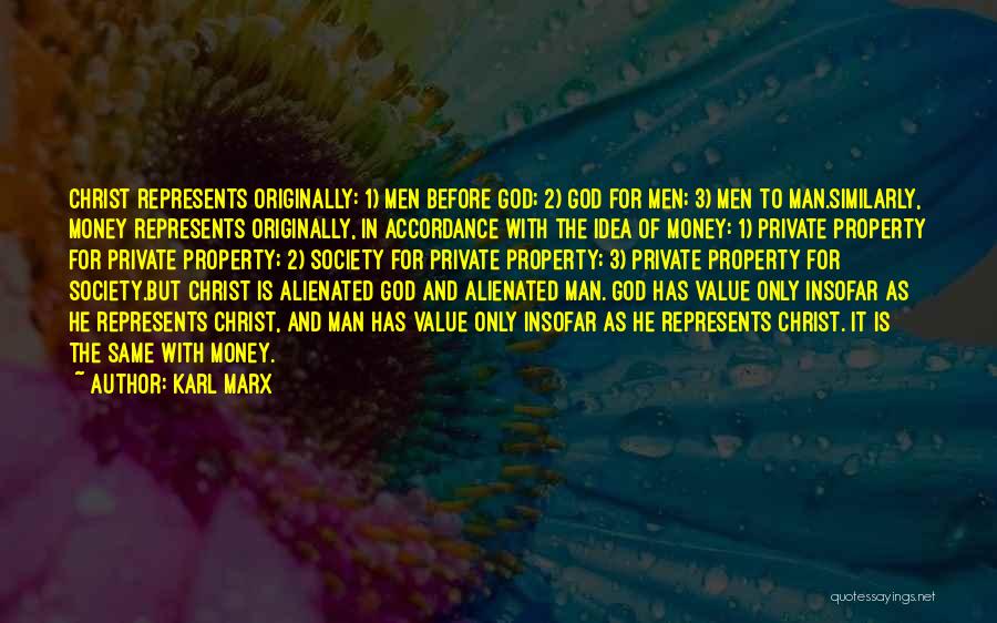 Karl Marx Quotes: Christ Represents Originally: 1) Men Before God; 2) God For Men; 3) Men To Man.similarly, Money Represents Originally, In Accordance