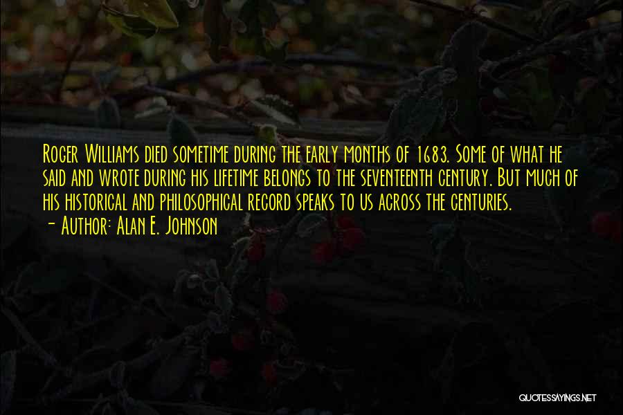 Alan E. Johnson Quotes: Roger Williams Died Sometime During The Early Months Of 1683. Some Of What He Said And Wrote During His Lifetime