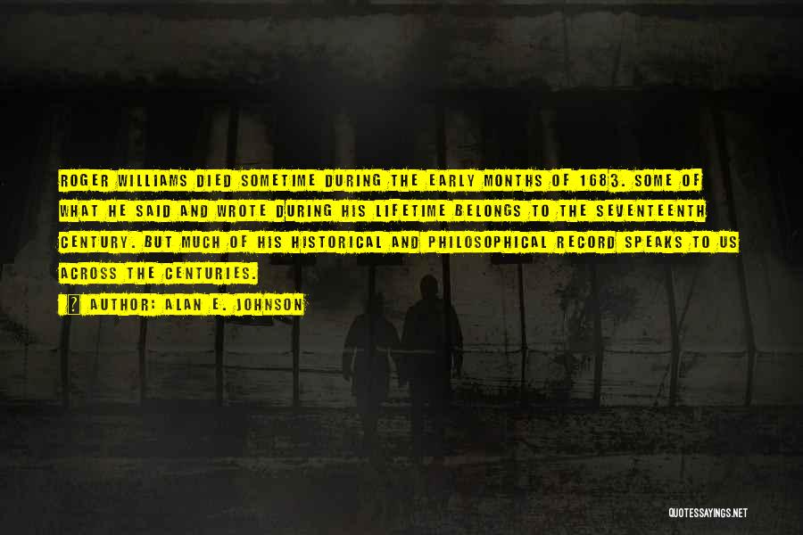 Alan E. Johnson Quotes: Roger Williams Died Sometime During The Early Months Of 1683. Some Of What He Said And Wrote During His Lifetime