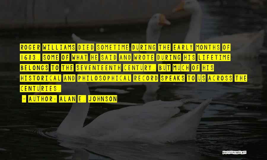 Alan E. Johnson Quotes: Roger Williams Died Sometime During The Early Months Of 1683. Some Of What He Said And Wrote During His Lifetime