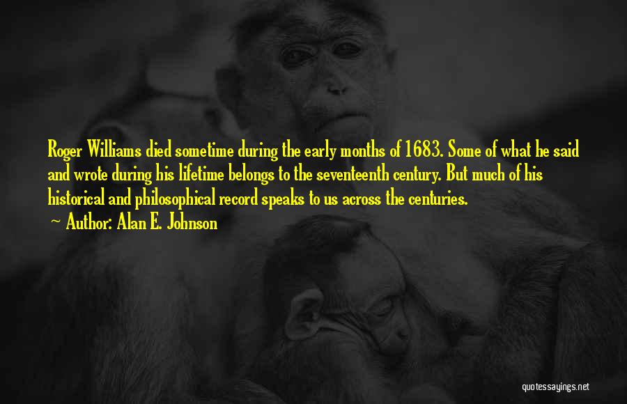 Alan E. Johnson Quotes: Roger Williams Died Sometime During The Early Months Of 1683. Some Of What He Said And Wrote During His Lifetime