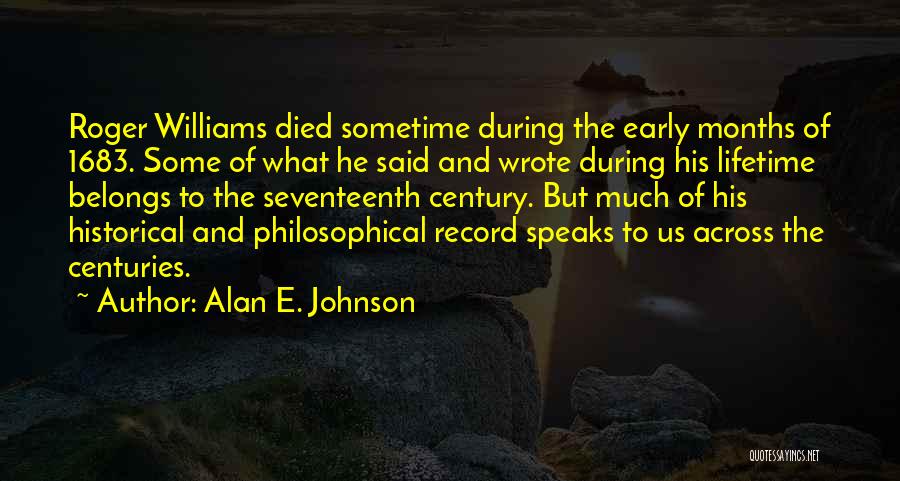 Alan E. Johnson Quotes: Roger Williams Died Sometime During The Early Months Of 1683. Some Of What He Said And Wrote During His Lifetime