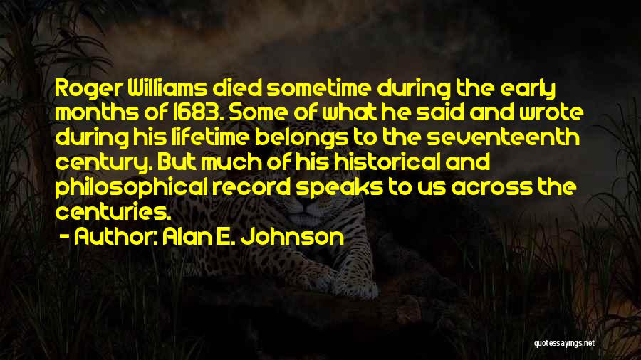 Alan E. Johnson Quotes: Roger Williams Died Sometime During The Early Months Of 1683. Some Of What He Said And Wrote During His Lifetime