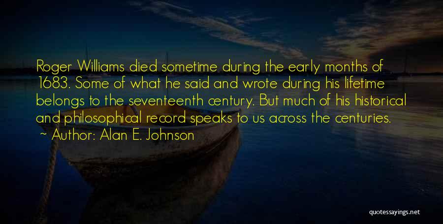 Alan E. Johnson Quotes: Roger Williams Died Sometime During The Early Months Of 1683. Some Of What He Said And Wrote During His Lifetime