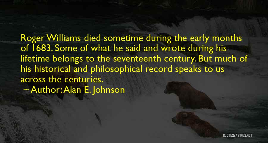 Alan E. Johnson Quotes: Roger Williams Died Sometime During The Early Months Of 1683. Some Of What He Said And Wrote During His Lifetime