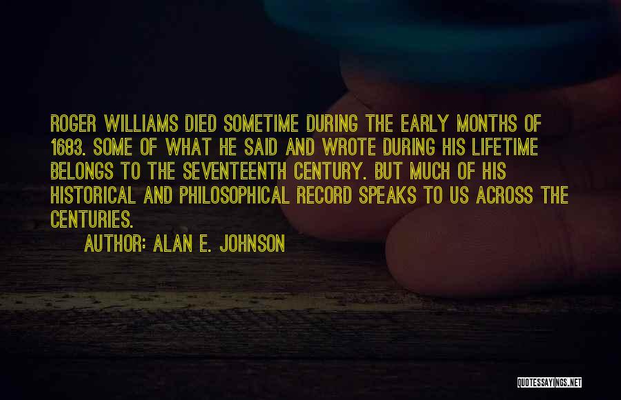 Alan E. Johnson Quotes: Roger Williams Died Sometime During The Early Months Of 1683. Some Of What He Said And Wrote During His Lifetime