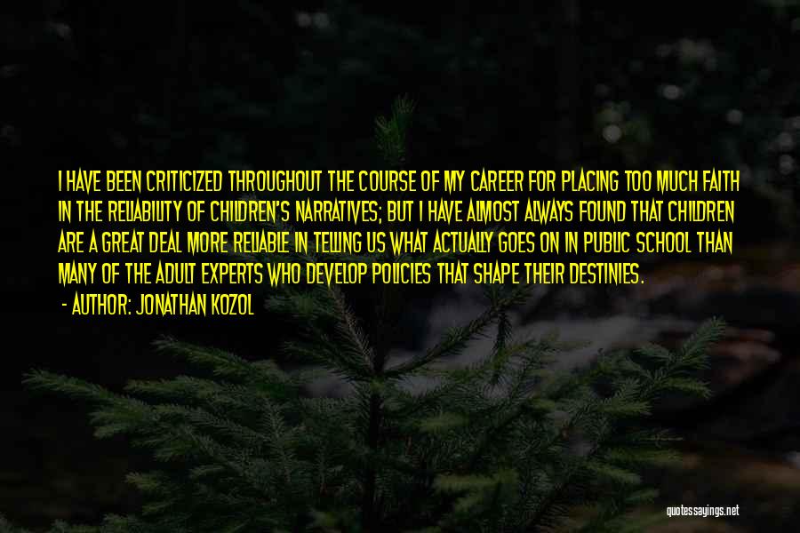 Jonathan Kozol Quotes: I Have Been Criticized Throughout The Course Of My Career For Placing Too Much Faith In The Reliability Of Children's