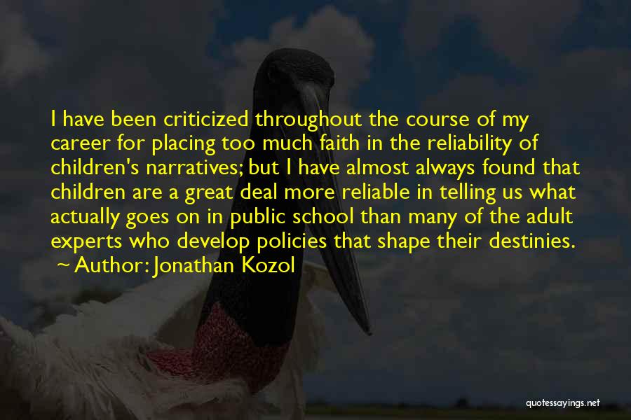 Jonathan Kozol Quotes: I Have Been Criticized Throughout The Course Of My Career For Placing Too Much Faith In The Reliability Of Children's