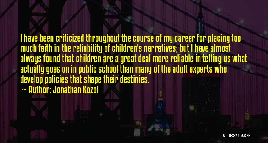 Jonathan Kozol Quotes: I Have Been Criticized Throughout The Course Of My Career For Placing Too Much Faith In The Reliability Of Children's