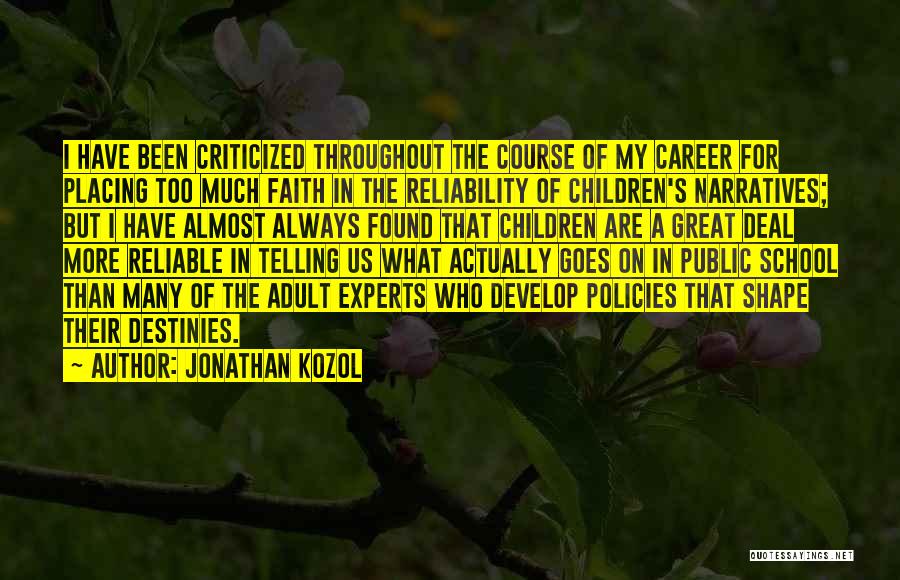 Jonathan Kozol Quotes: I Have Been Criticized Throughout The Course Of My Career For Placing Too Much Faith In The Reliability Of Children's