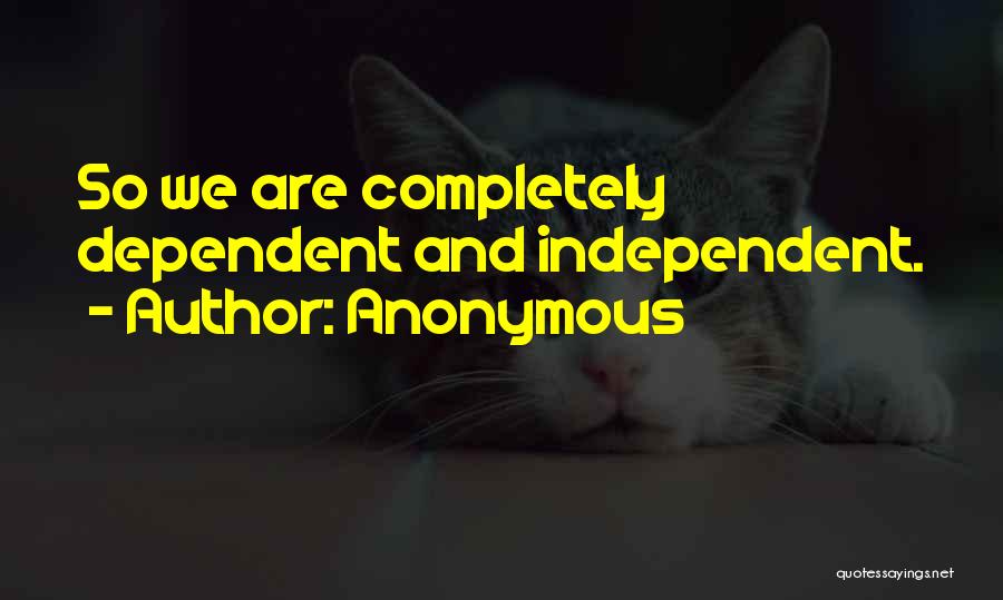 Anonymous Quotes: So We Are Completely Dependent And Independent.