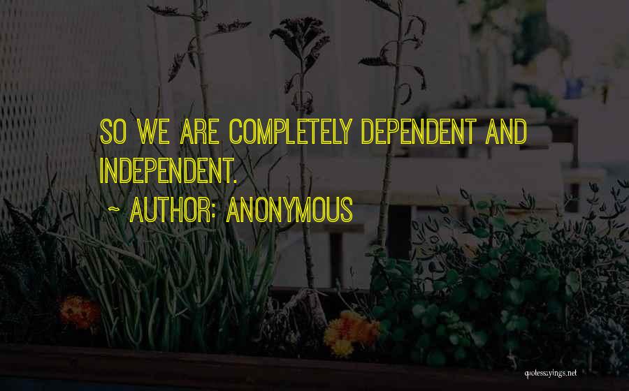 Anonymous Quotes: So We Are Completely Dependent And Independent.