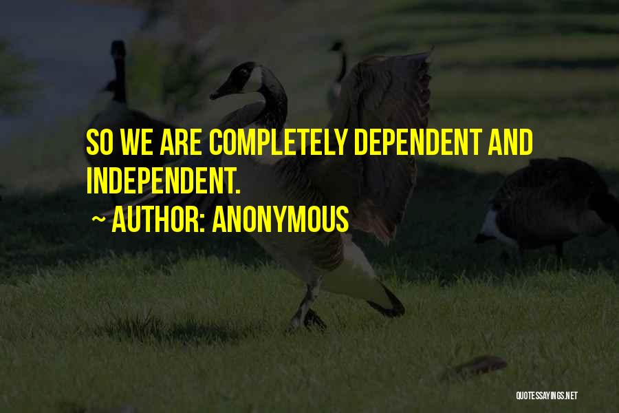 Anonymous Quotes: So We Are Completely Dependent And Independent.