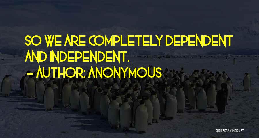 Anonymous Quotes: So We Are Completely Dependent And Independent.