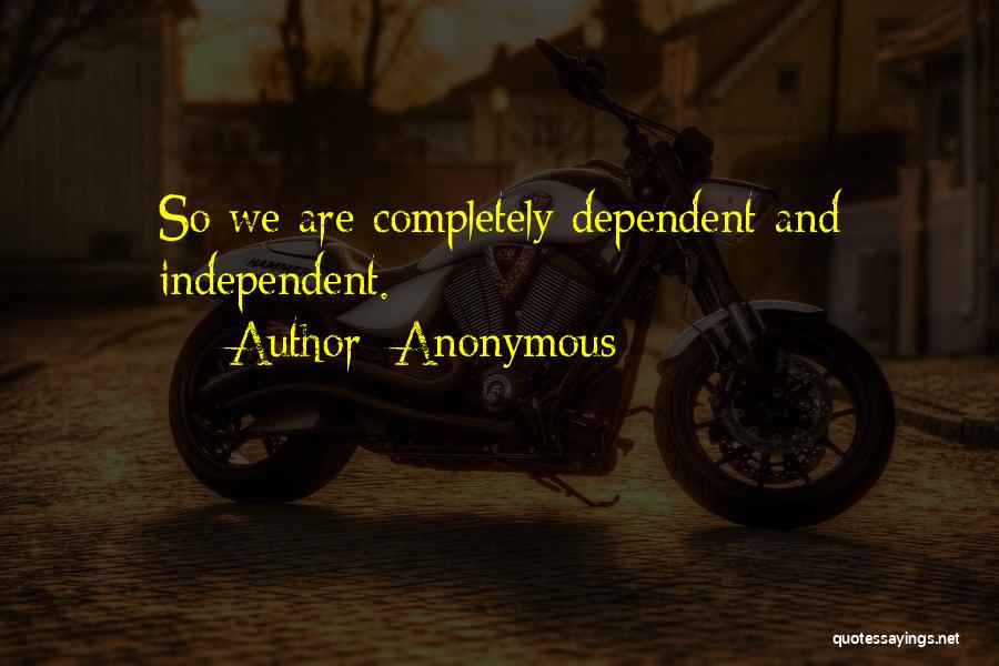 Anonymous Quotes: So We Are Completely Dependent And Independent.