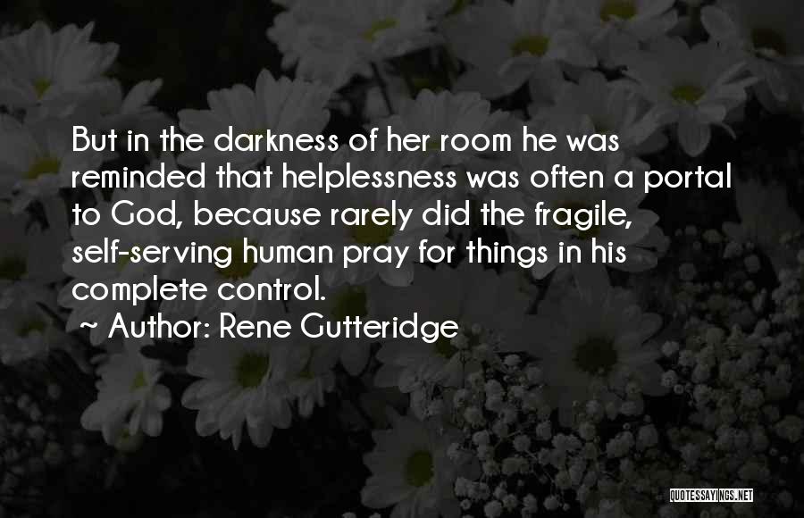 Rene Gutteridge Quotes: But In The Darkness Of Her Room He Was Reminded That Helplessness Was Often A Portal To God, Because Rarely