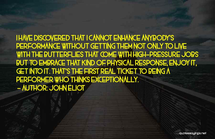 John Eliot Quotes: I Have Discovered That I Cannot Enhance Anybody's Performance Without Getting Them Not Only To Live With The Butterflies That