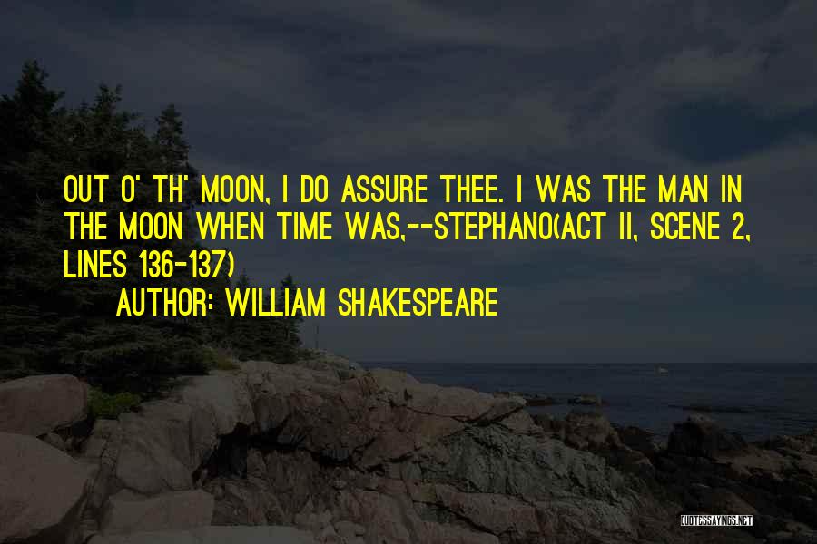 William Shakespeare Quotes: Out O' Th' Moon, I Do Assure Thee. I Was The Man In The Moon When Time Was,--stephano(act Ii, Scene