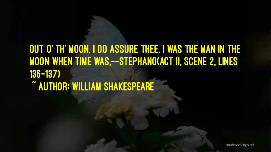 William Shakespeare Quotes: Out O' Th' Moon, I Do Assure Thee. I Was The Man In The Moon When Time Was,--stephano(act Ii, Scene