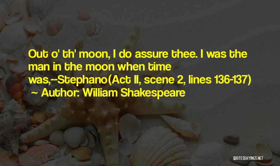 William Shakespeare Quotes: Out O' Th' Moon, I Do Assure Thee. I Was The Man In The Moon When Time Was,--stephano(act Ii, Scene