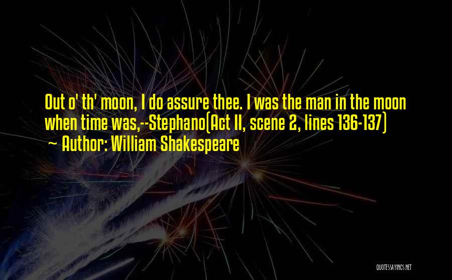 William Shakespeare Quotes: Out O' Th' Moon, I Do Assure Thee. I Was The Man In The Moon When Time Was,--stephano(act Ii, Scene