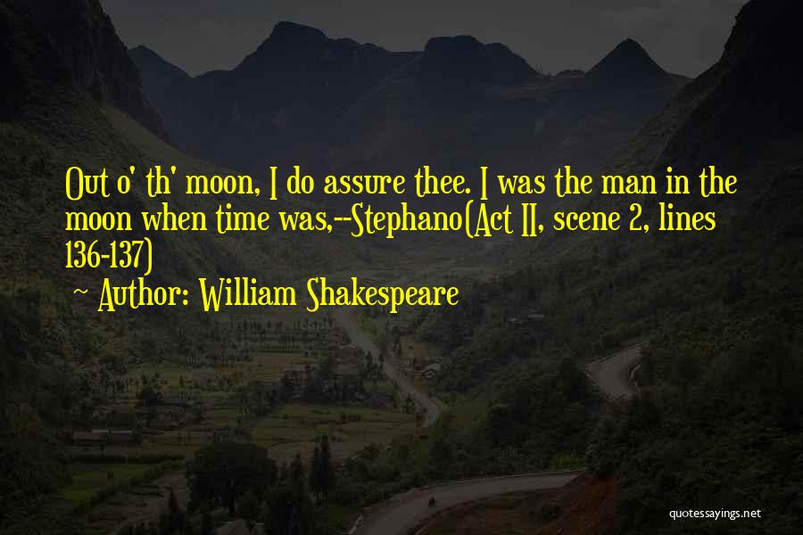 William Shakespeare Quotes: Out O' Th' Moon, I Do Assure Thee. I Was The Man In The Moon When Time Was,--stephano(act Ii, Scene